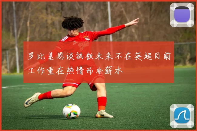 罗比基恩谈执教未来不在英超目前工作重在热情而非薪水