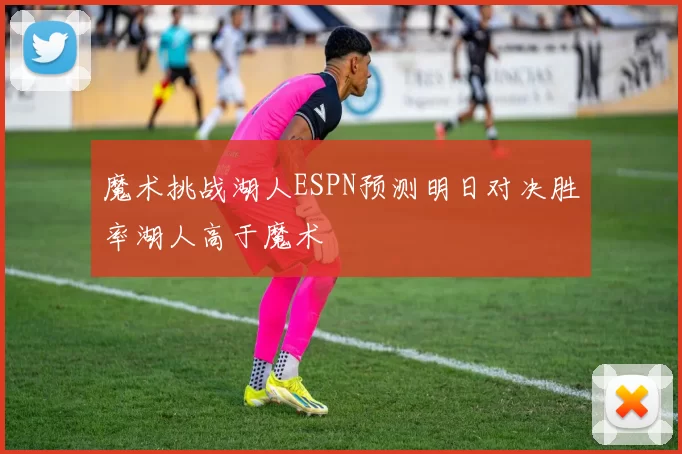 魔术挑战湖人ESPN预测明日对决胜率湖人高于魔术